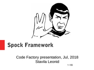 1 / 65
Spock Framework
Code Factory presentation, Jul, 2018
Stavila Leonid
 