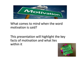 What comes to mind when the word
motivation is said?

This presentation will highlight the key
facts of motivation and what lies
within it
 