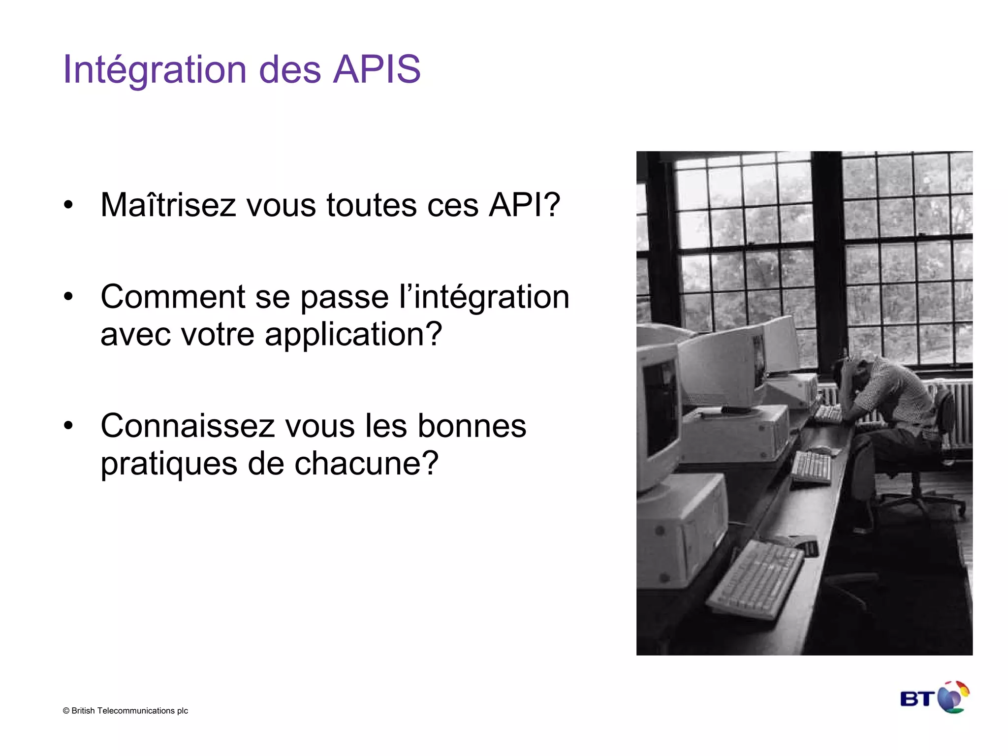Intégration des APIS Maîtrisez vous toutes ces API? Comment se passe l’intégration avec votre application? Connaissez vous les bonnes pratiques de chacune? 