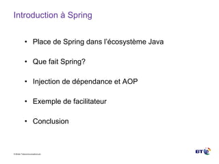 Introduction à Spring Place de Spring dans l’écosystème Java Que fait Spring? Injection de dépendance et AOP Exemple de facilitateur Conclusion 