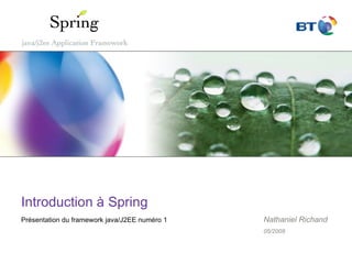 Introduction à Spring Présentation du framework java/J2EE numéro 1 Nathaniel Richand 05/2009 