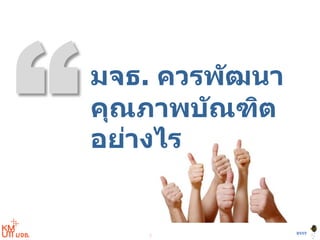 2
BYST
มจธ. ควรพัฒนา
คุณภาพบัณฑิต
อย่างไร
 