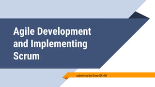 Agile Development
and Implementing
Scrum
submitted by Emre ŞAHİN
 