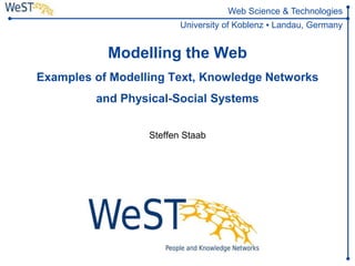 Steffen Staab
staab@uni-koblenz.de
1WeST
Web Science & Technologies
University of Koblenz ▪ Landau, Germany
Modelling the Web
Examples of Modelling Text, Knowledge Networks
and Physical-Social Systems
Steffen Staab
 