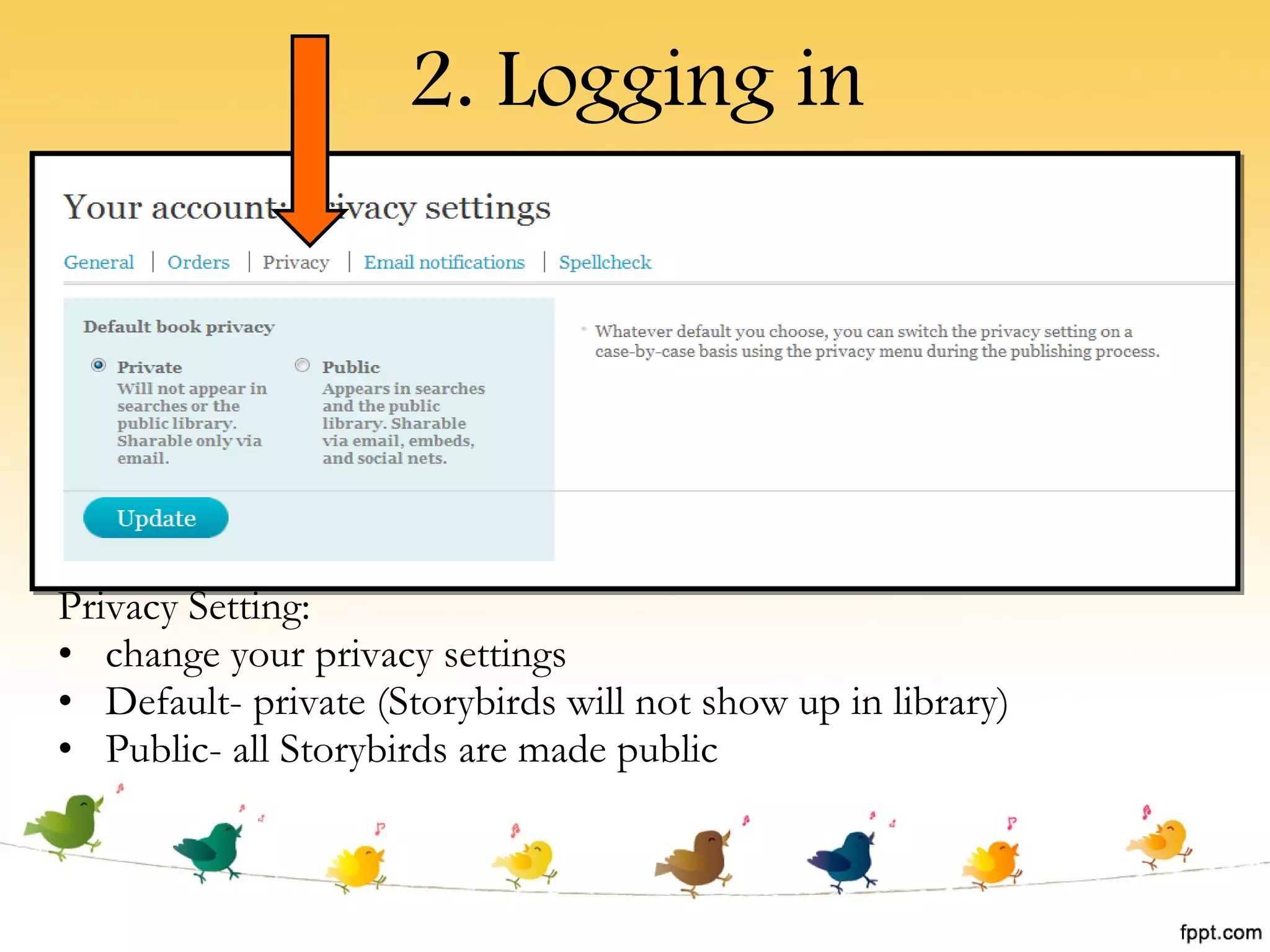 2. Logging in Privacy Setting: change your privacy settings Default- private (Storybirds will not show up in library) Public- all Storybirds are made public 
