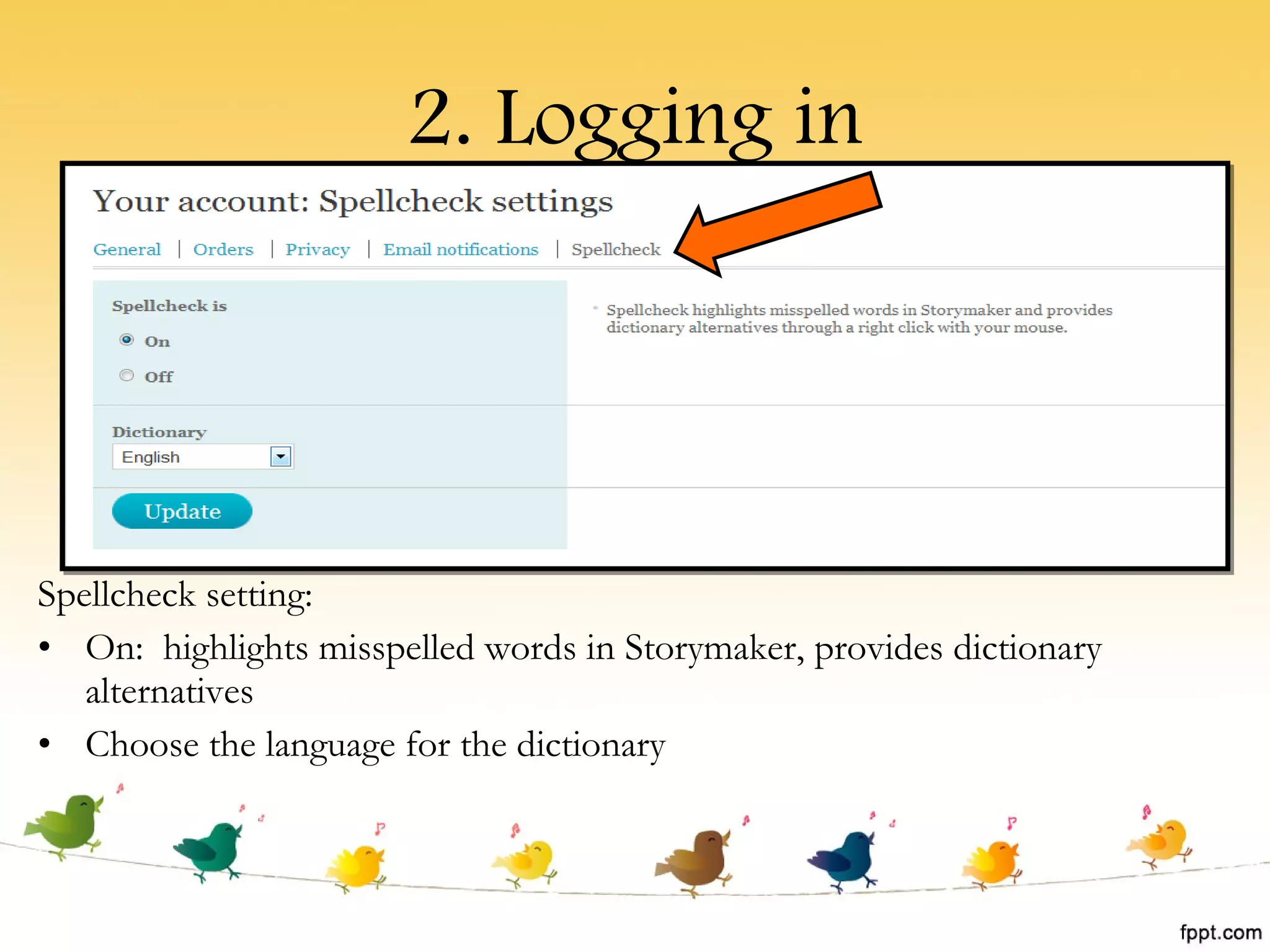 2. Logging in Spellcheck setting: On:  highlights misspelled words in Storymaker, provides dictionary alternatives Choose the language for the dictionary 