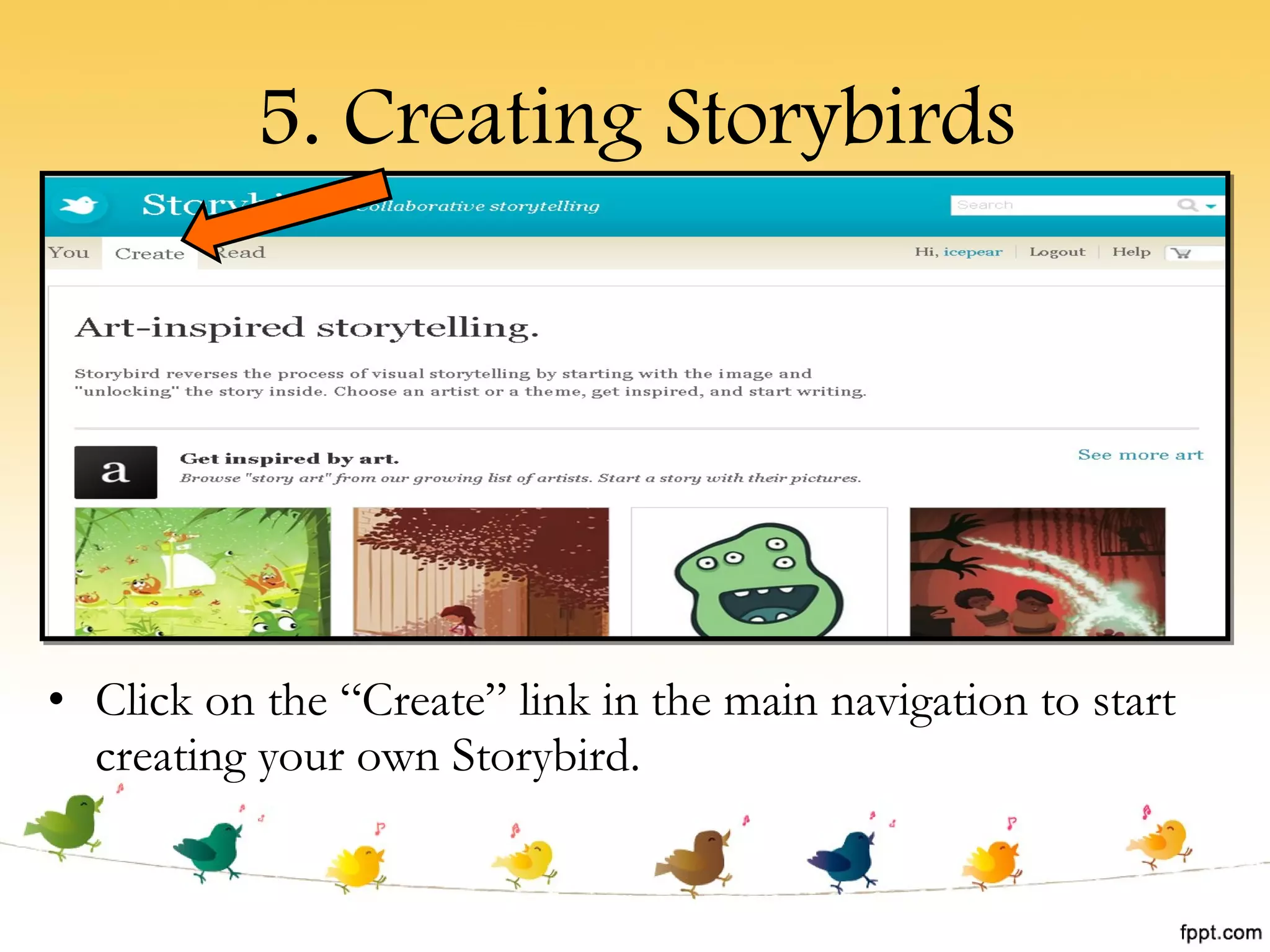 5. Creating Storybirds Click on the “Create” link in the main navigation to start creating your own Storybird. 