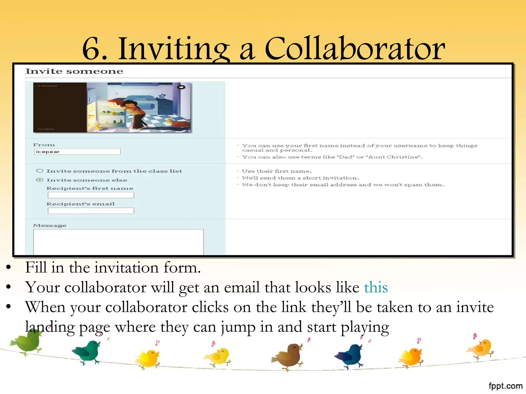 6. Inviting a Collaborator Fill in the invitation form. Your collaborator will get an email that looks like  this When your collaborator clicks on the link they’ll be taken to an invite landing page where they can jump in and start playing 
