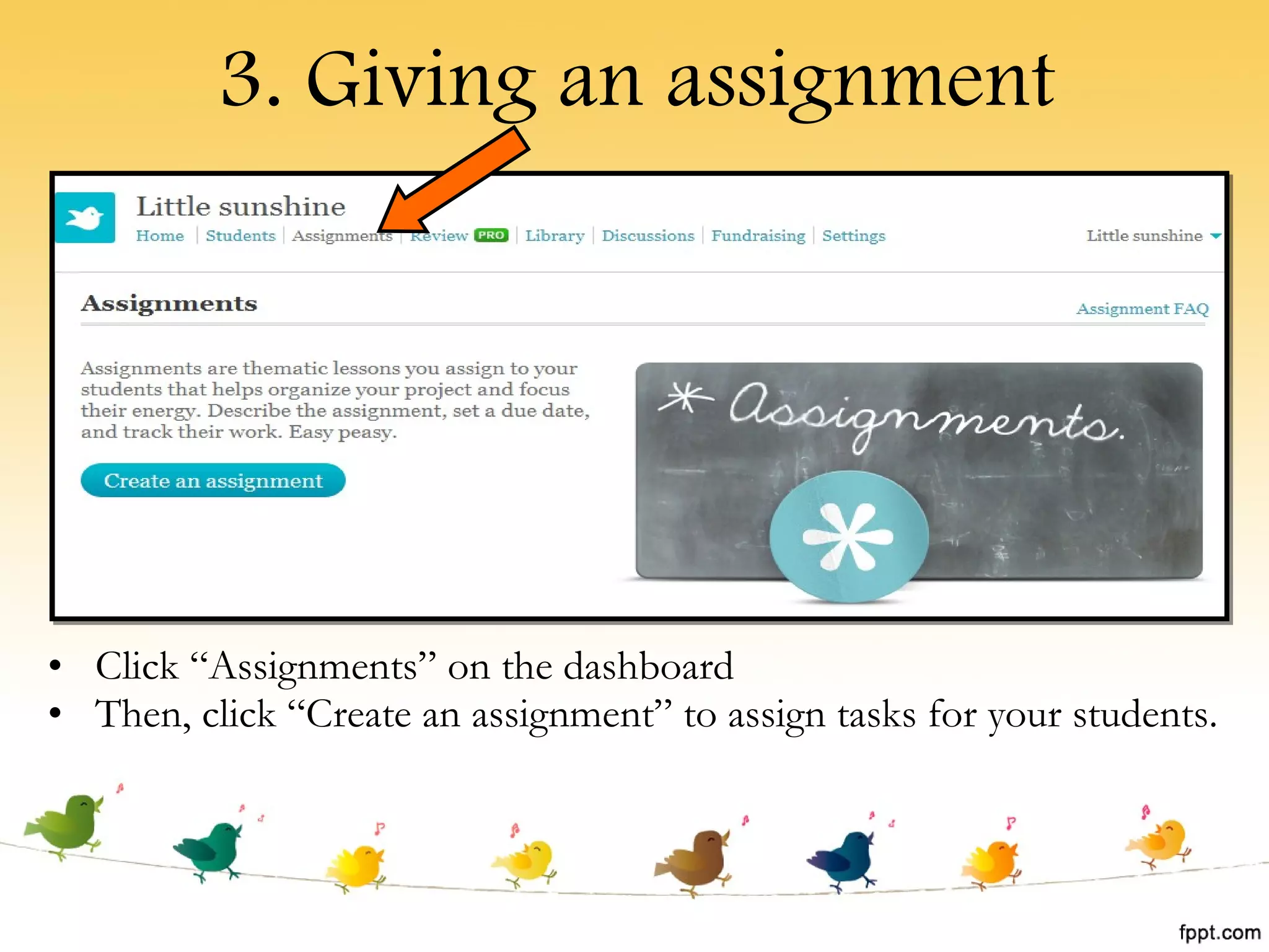 3. Giving an assignment Click “Assignments” on the dashboard Then, click “Create an assignment” to assign tasks for your students. 