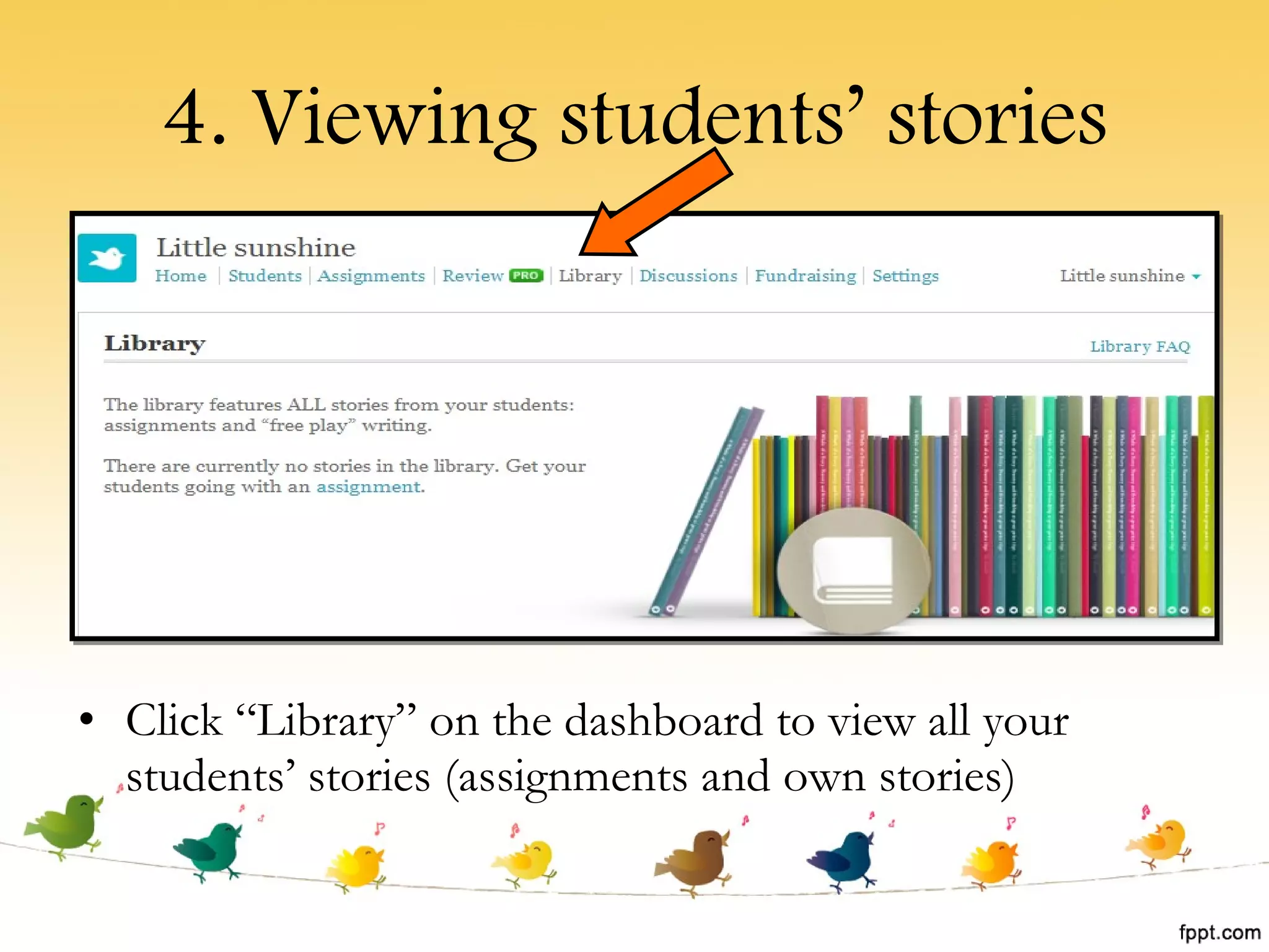 4. Viewing students’ stories Click “Library” on the dashboard to view all your students’ stories (assignments and own stories) 