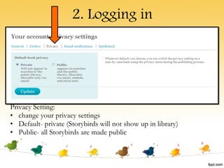 2. Logging in Privacy Setting: change your privacy settings Default- private (Storybirds will not show up in library) Public- all Storybirds are made public 