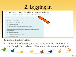 2. Logging in E-mail Notification Setting: control how often Storybird.com tells you about comments on your Storybirds or when a collaborator switches turns with you. 