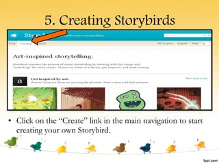 5. Creating Storybirds Click on the “Create” link in the main navigation to start creating your own Storybird. 
