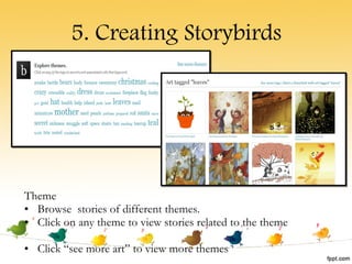 5. Creating Storybirds Theme Browse  stories of different themes. Click on any theme to view stories related to the theme Click “see more art” to view more themes 