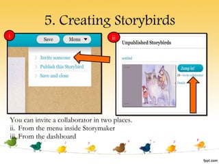 5. Creating Storybirds You can invite a collaborator in two places. From the menu inside Storymaker From the dashboard i ii 