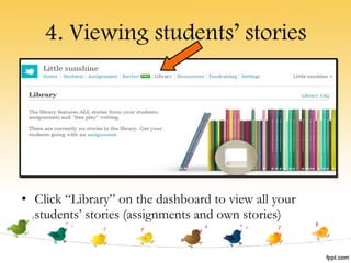 4. Viewing students’ stories Click “Library” on the dashboard to view all your students’ stories (assignments and own stories) 