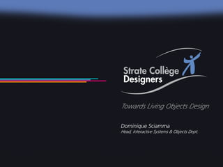 Strate Collège Designers – Towards Living Object Design                                               1
                                                                                                      _
                                                                                                      22




                                                          Towards Living Objects Design	


                                                          Dominique Sciamma
                                                          Head, Interactive Systems & Objects Dept.
 