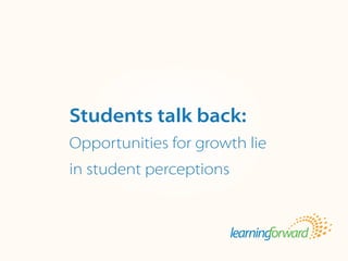 Source: von Frank, V. (2013, Winter). Students talk back: Opportunities for growth lie
in student perceptions. The Leading Teacher. 8(2). 1, 4-5
Title
•  Body
Students talk back:
Opportunities for growth lie
in student perceptions
 