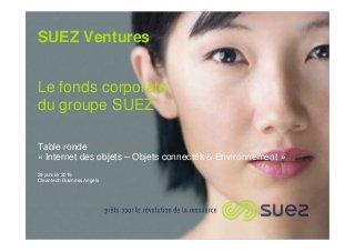 SUEZ Ventures
Le fonds corporate
du groupe SUEZ
Table ronde
« Internet des objets – Objets connectés & Environnement »
29 janvier 2016
Cleantech Business Angels
 