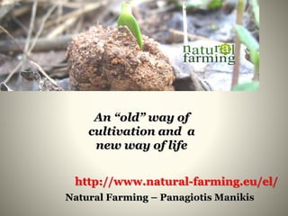 An “old” way of
cultivation and a
new way of life
Natural Farming – Panagiotis Manikis
http://www.natural-farming.eu/el/
 