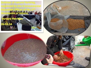 Seminar of natural farming,
organized by the Environmental
Education Officer of the 2nd
Directorate of Athens,
Varvara Petridou
26-02-14
 