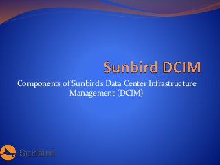 Components of Sunbird’s Data Center Infrastructure
Management (DCIM)
 