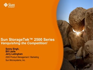 Sun StorageTek™ 2500 Series
Vanquishing the Competition!
  Sonny Singh,
  Bill Leslie
  Jerry Ledingham
  2500 Product Management / Marketing
  Sun Microsystems, Inc.
 