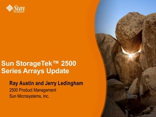 Sun StorageTek™ 2500
Series Arrays Update
  Ray Austin and Jerry Ledingham
  2500 Product Management
  Sun Microsystems, Inc.
 