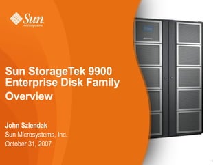 Sun StorageTek 9900
Enterprise Disk Family
Overview

John Szlendak
Sun Microsystems, Inc.
October 31, 2007

                         1
 