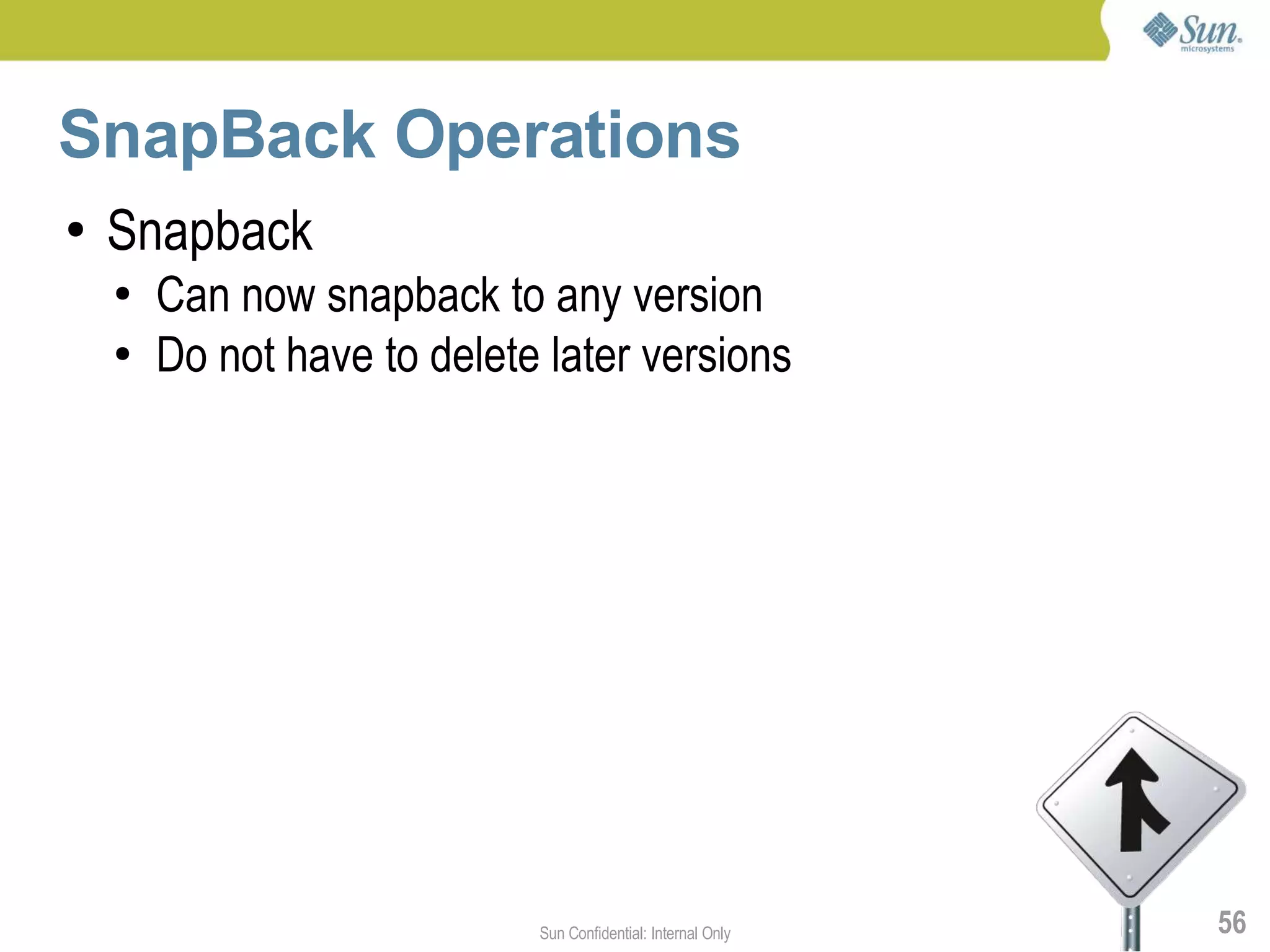 SnapBack Operations
●   Snapback
    ●   Can now snapback to any version
    ●   Do not have to delete later versions




                             Sun Confidential: Internal Only   56
 