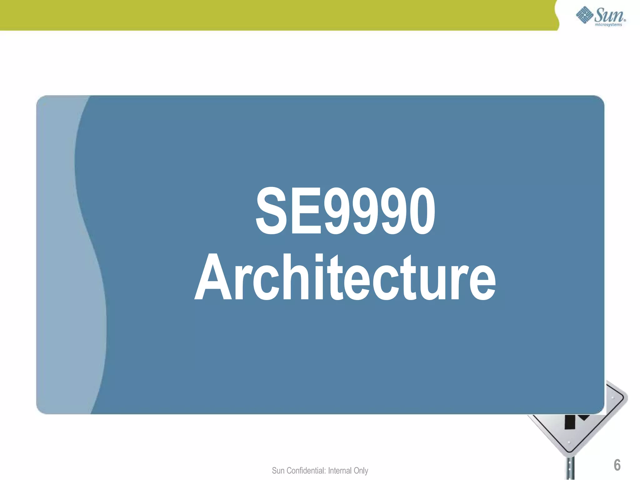 SE9990
Architecture

   Sun Confidential: Internal Only   6
 