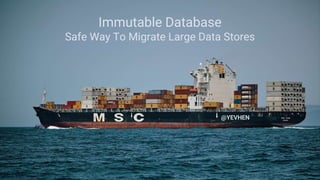 Immutable Database
Safe Way To Migrate Large Data Stores
@YEVHEN
 