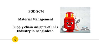 PGD SCM
Material Management
Supply chain insights of LPG
Industry in Bangladesh
 