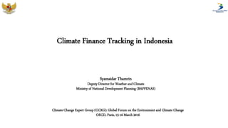 Climate Finance Tracking in Indonesia
Syamsidar Thamrin
Deputy Director for Weather and Climate
Ministry of National Development Planning (BAPPENAS)
Climate Change Expert Group (CCXG): Global Forum on the Environment and Climate Change
OECD, Paris, 15-16 March 2016
 