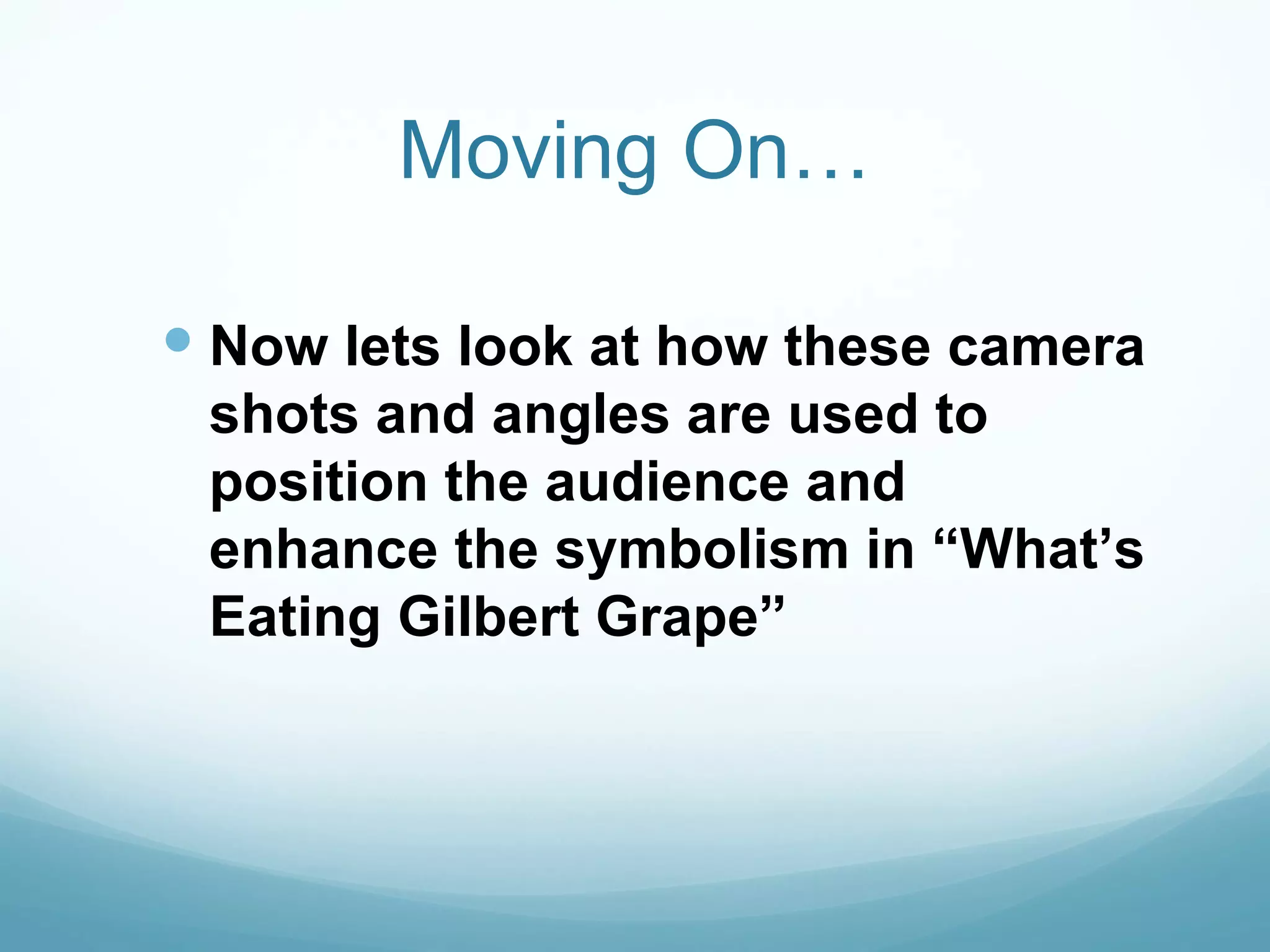 Moving On…

 Now lets look at how these camera
 shots and angles are used to
 position the audience and
 enhance the symbolism in “What’s
 Eating Gilbert Grape”
 