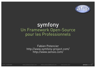 symfony
                    Un Framework Open-Source
                      pour les Professionnels

                                   Fabien Potencier
                          http://www.symfony-project.com/
                               http://www.sensio.com/



AFUP - 06/03/2007   www.symfony-project.com    fabien.potencier@sensio.com   www.sensio.com
 