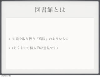 図書館とは



              知識を取り扱う「病院」のようなもの

              (あくまでも個人的な意見です)




13年2月20日水曜日
 