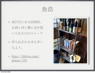 魚浩

              高円寺にある居酒屋。
              お酒と同じ棚に本が置
              いてあるのがユニーク

              持ち込まれる本も多い
              もよう。

              http://librize.com/
              places/155


13年2月20日水曜日
 