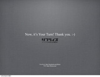 Now, it’s Your Turn! Thank you. :-)




                        Facebook: http://facebook.com/librize
                              Web: http://librize.com/




13年2月20日水曜日
 