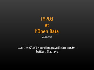 TYPO3
                 et
            l’Open Data
                 27.06.2012



Aurélien GRAYO <aurelien.grayo@plan-net.fr>
             Twitter : @agrayo
 