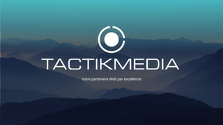 1
www.tactikmedia.com
Votre partenaire Web par excellence
 