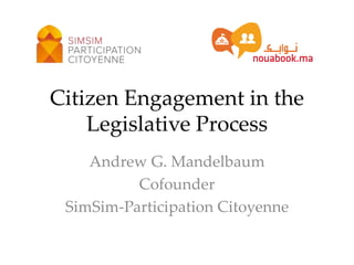 Citizen Engagement in the
Legislative Process
Andrew G. Mandelbaum
Cofounder
SimSim-Participation Citoyenne
 