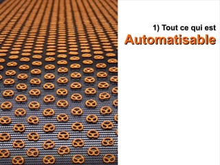 1) Tout ce qui est
Automatisable
 