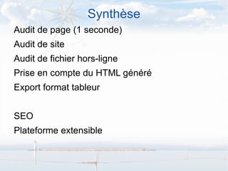Synthèse
Audit de page (1 seconde)
Audit de site
Audit de fichier hors-ligne
Prise en compte du HTML généré
Export format tableur


SEO
Plateforme extensible
 