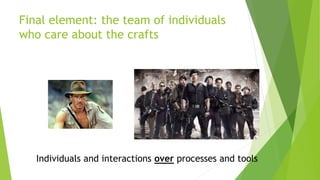 Final element: the team of individuals
who care about the crafts
Individuals and interactions over processes and tools
 