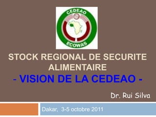 STOCK REGIONAL DE SECURITE
       ALIMENTAIRE
- VISION DE LA CEDEAO -
                                Dr. Rui Silva
      Dakar, 3-5 octobre 2011
 