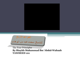 The Four Principles
By Shaykh Muhammad ibn ‘Abdul-Wahaab
TAWHEED 101
 