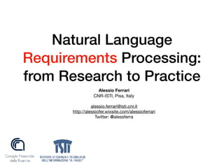 Natural Language
Requirements Processing:
from Research to Practice
Alessio Ferrari 

CNR-ISTI, Pisa, Italy

alessio.ferrari@isti.cnr.it

http://alessiofer.wixsite.com/alessioferrari 

Twitter: @alessferra
 