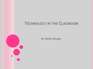 TECHNOLOGY IN THE CLASSROOM


        By: Bailey Morgan
 