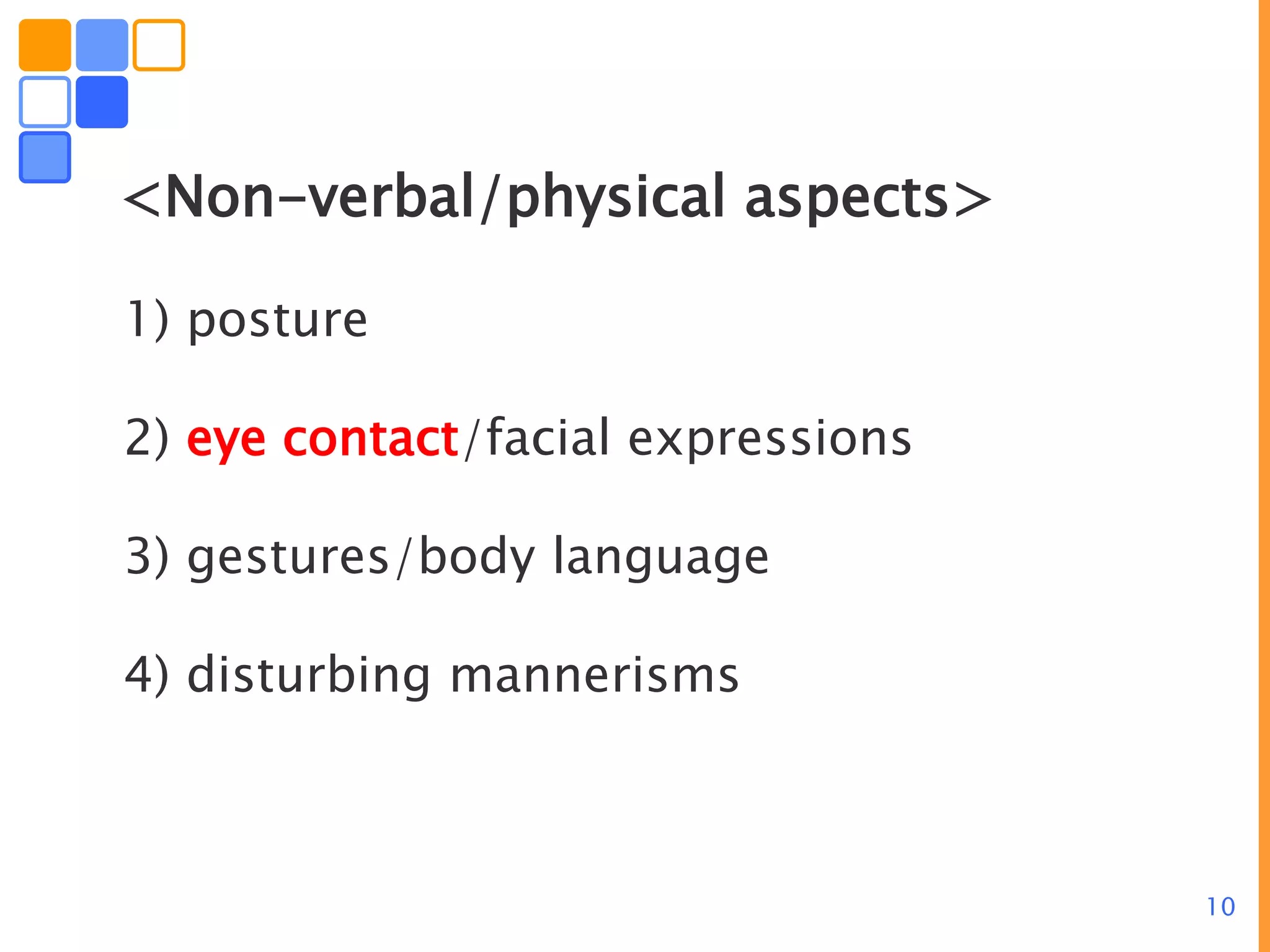 10
<Non-verbal/physical aspects>
1) posture
2) eye contact/facial expressions
3) gestures/body language
4) disturbing mannerisms
 